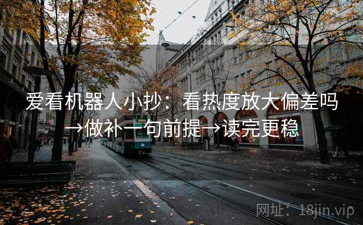 爱看机器人小抄:看热度放大偏差吗→做补一句前提→读完更稳 爱看机器人小抄:看热度放大偏差吗→做补一句前提→读完更稳