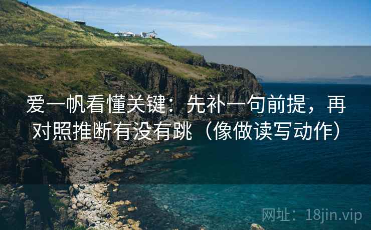 爱一帆看懂关键：先补一句前提，再对照推断有没有跳（像做读写动作）