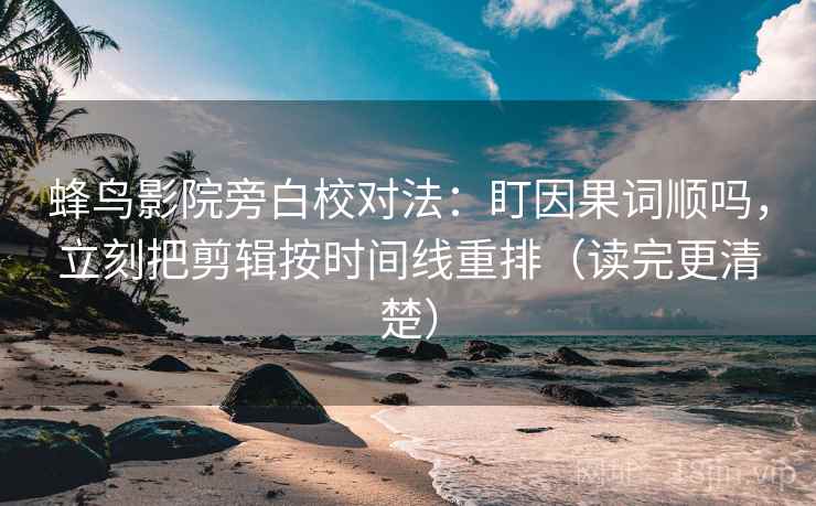 蜂鸟影院旁白校对法:盯因果词顺吗,立刻把剪辑按时间线重排(读完更清楚) 蜂鸟影院旁白校对法:盯因果词顺吗,立刻把剪辑按时间线重排(读完更清楚)