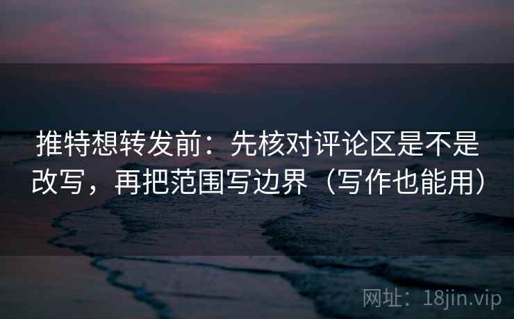 推特想转发前:先核对评论区是不是改写,再把范围写边界(写作也能用) 推特想转发前:先核对评论区是不是改写,再把范围写边界(写作也能用)