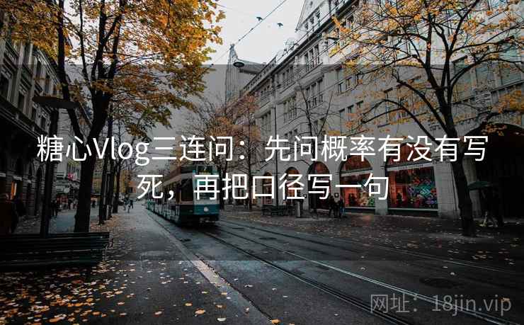 糖心Vlog三连问：先问概率有没有写死，再把口径写一句
