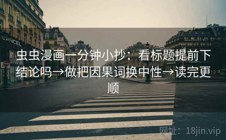 虫虫漫画一分钟小抄:看标题提前下结论吗→做把因果词换中性→读完更顺 虫虫漫画一分钟小抄:看标题提前下结论吗→做把因果词换中性→读完更顺