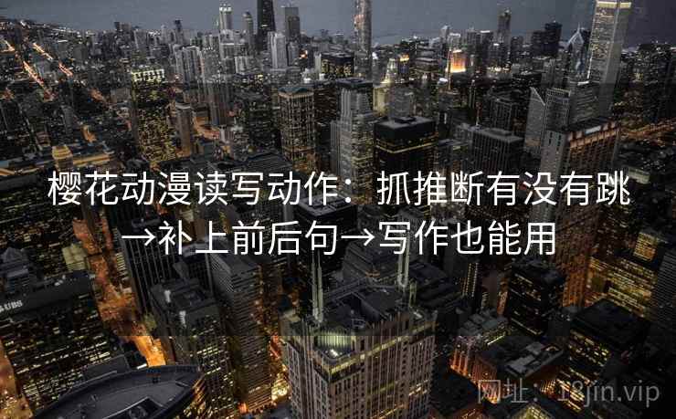 樱花动漫读写动作：抓推断有没有跳→补上前后句→写作也能用