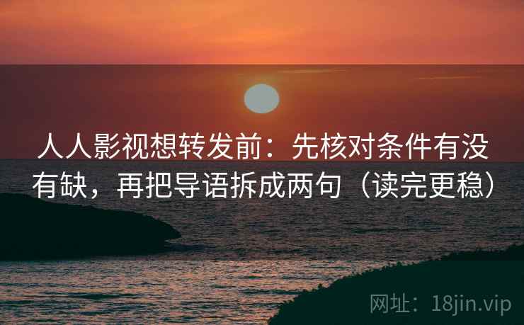 人人影视想转发前:先核对条件有没有缺,再把导语拆成两句(读完更稳) 人人影视想转发前:先核对条件有没有缺,再把导语拆成两句(读完更稳)