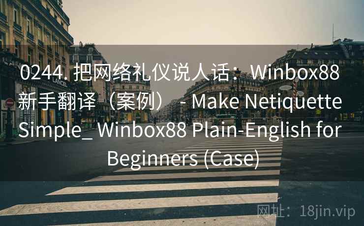 0244. 把网络礼仪说人话：Winbox88 新手翻译（案例） - Make Netiquette Simple_ Winbox88 Plain-English for Beginners (Case)