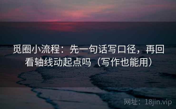 觅圈小流程：先一句话写口径，再回看轴线动起点吗（写作也能用）
