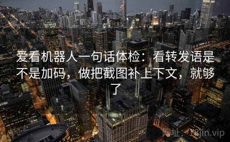 爱看机器人一句话体检：看转发语是不是加码，做把截图补上下文，就够了