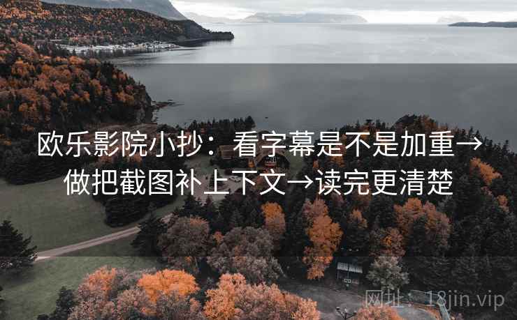 欧乐影院小抄：看字幕是不是加重→做把截图补上下文→读完更清楚