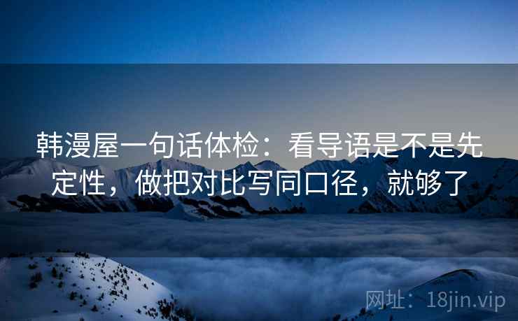 韩漫屋一句话体检：看导语是不是先定性，做把对比写同口径，就够了