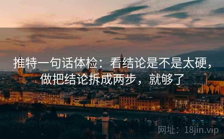推特一句话体检：看结论是不是太硬，做把结论拆成两步，就够了
