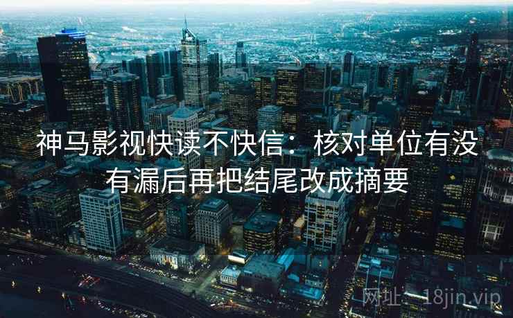 神马影视快读不快信：核对单位有没有漏后再把结尾改成摘要