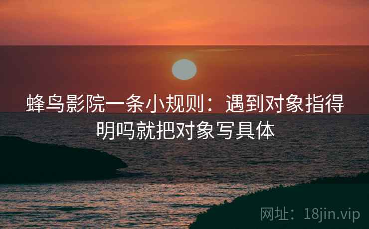 蜂鸟影院一条小规则：遇到对象指得明吗就把对象写具体