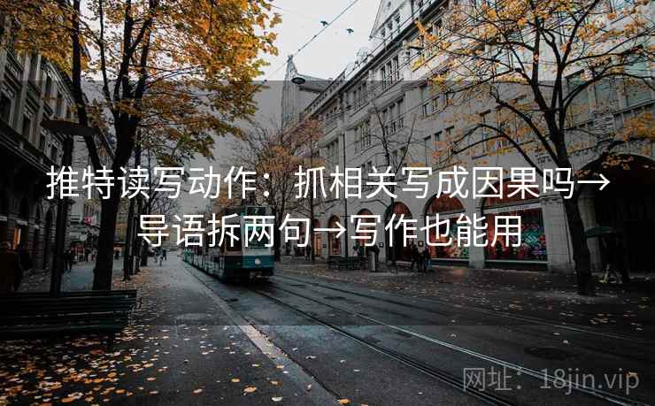 推特读写动作：抓相关写成因果吗→导语拆两句→写作也能用