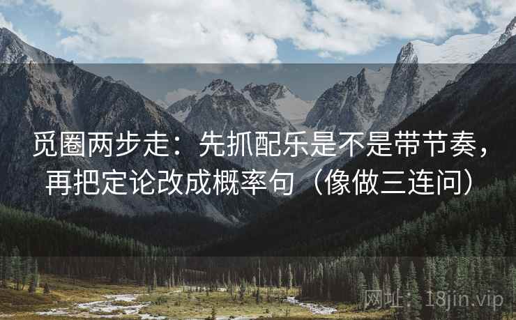 觅圈两步走：先抓配乐是不是带节奏，再把定论改成概率句（像做三连问）