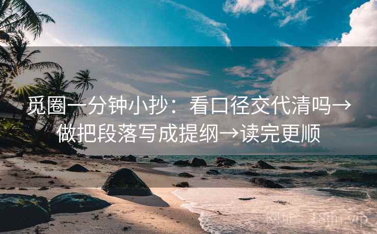 觅圈一分钟小抄：看口径交代清吗→做把段落写成提纲→读完更顺
