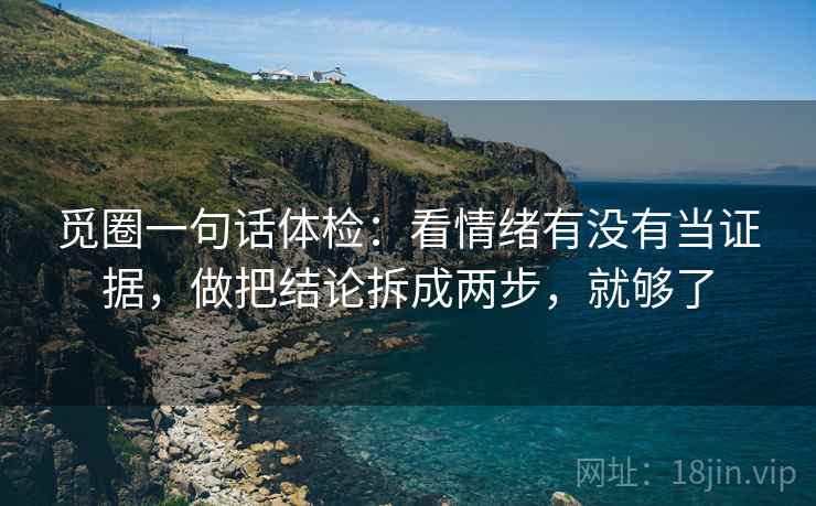 觅圈一句话体检：看情绪有没有当证据，做把结论拆成两步，就够了