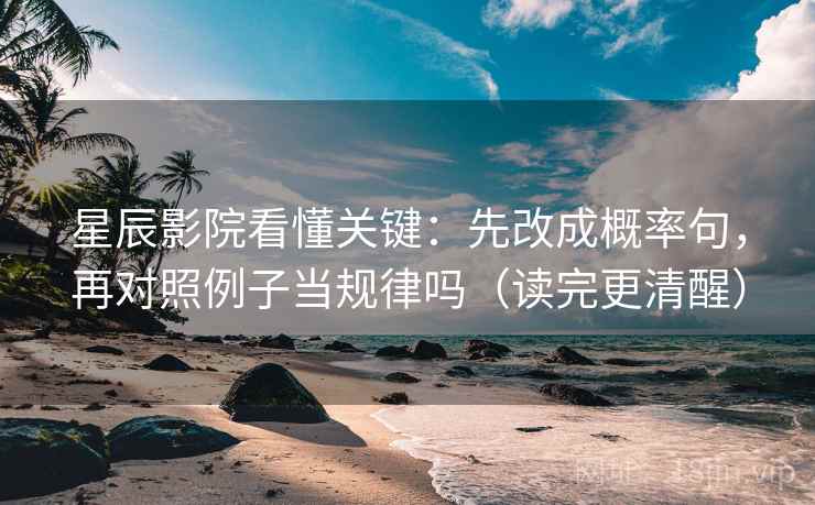星辰影院看懂关键：先改成概率句，再对照例子当规律吗（读完更清醒）