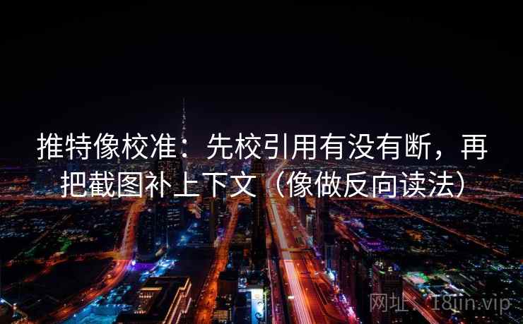 推特像校准：先校引用有没有断，再把截图补上下文（像做反向读法）