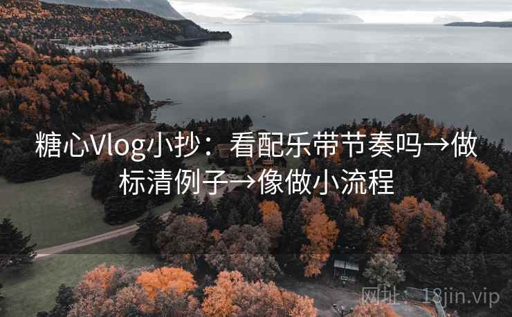 糖心Vlog小抄：看配乐带节奏吗→做标清例子→像做小流程