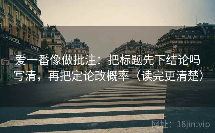 爱一番像做批注：把标题先下结论吗写清，再把定论改概率（读完更清楚）