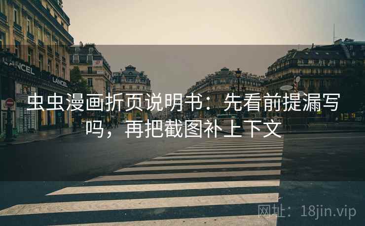 虫虫漫画折页说明书:先看前提漏写吗,再把截图补上下文 虫虫漫画折页说明书:先看前提漏写吗,再把截图补上下文
